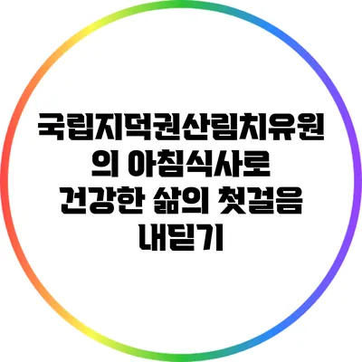 국립지덕권산림치유원의 아침식사로 건강한 삶의 첫걸음 내딛기