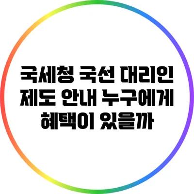 국세청 국선 대리인 제도 안내: 누구에게 혜택이 있을까?