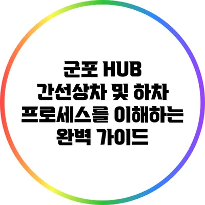 군포 HUB 간선상차 및 하차 프로세스를 이해하는 완벽 가이드