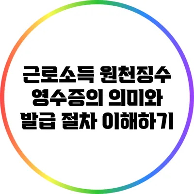 근로소득 원천징수 영수증의 의미와 발급 절차 이해하기