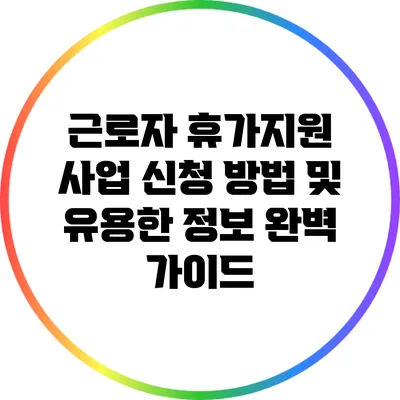 근로자 휴가지원 사업 신청 방법 및 유용한 정보 완벽 가이드