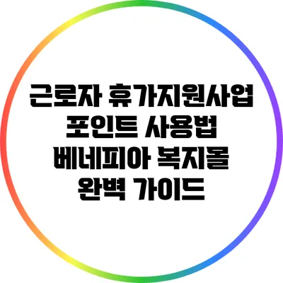 근로자 휴가지원사업 포인트 사용법: 베네피아 복지몰 완벽 가이드