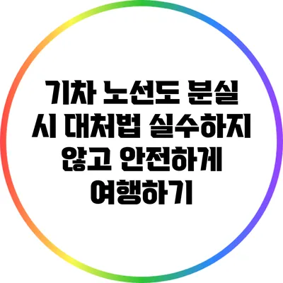 기차 노선도 분실 시 대처법: 실수하지 않고 안전하게 여행하기