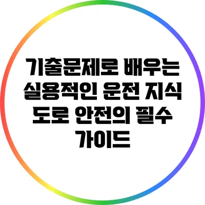 기출문제로 배우는 실용적인 운전 지식: 도로 안전의 필수 가이드