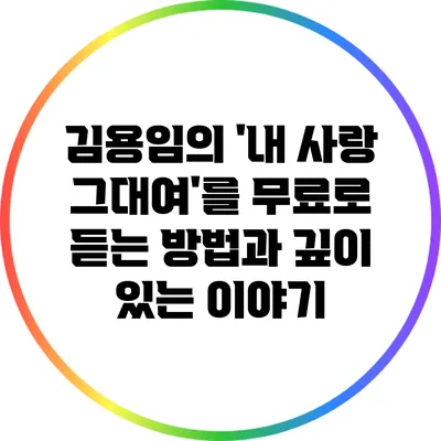 김용임의 '내 사랑 그대여'를 무료로 듣는 방법과 깊이 있는 이야기