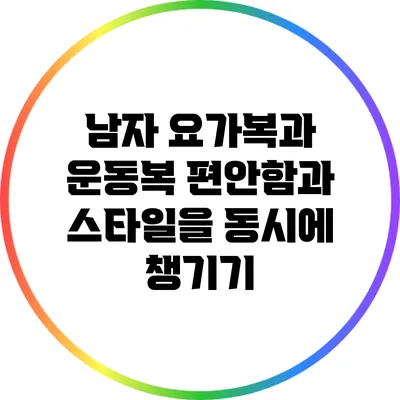 남자 요가복과 운동복: 편안함과 스타일을 동시에 챙기기