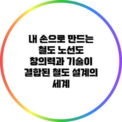 내 손으로 만드는 철도 노선도: 창의력과 기술이 결합된 철도 설계의 세계