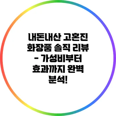 내돈내산 고혼진 화장품 솔직 리뷰 - 가성비부터 효과까지 완벽 분석!