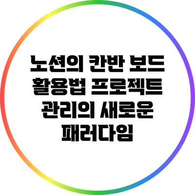 노션의 칸반 보드 활용법: 프로젝트 관리의 새로운 패러다임