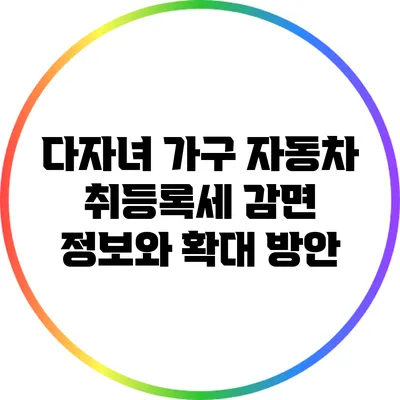 다자녀 가구 자동차 취등록세 감면 정보와 확대 방안