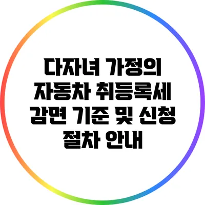 다자녀 가정의 자동차 취등록세 감면 기준 및 신청 절차 안내