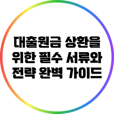 대출원금 상환을 위한 필수 서류와 전략 완벽 가이드