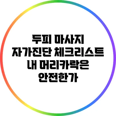 두피 마사지 자가진단 체크리스트: 내 머리카락은 안전한가?