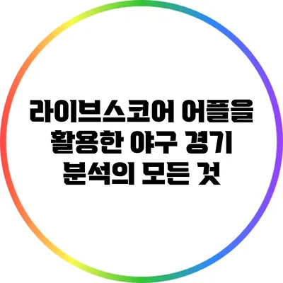 라이브스코어 어플을 활용한 야구 경기 분석의 모든 것