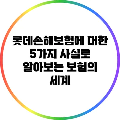 롯데손해보험에 대한 5가지 사실로 알아보는 보험의 세계