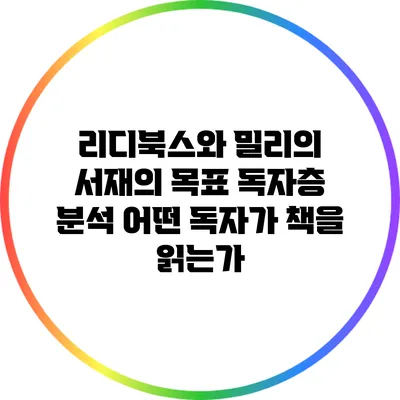 리디북스와 밀리의 서재의 목표 독자층 분석: 어떤 독자가 책을 읽는가?