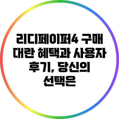리디페이퍼4 구매 대란 혜택과 사용자 후기, 당신의 선택은?