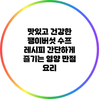 맛있고 건강한 팽이버섯 수프 레시피: 간단하게 즐기는 영양 만점 요리