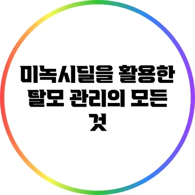 미녹시딜을 활용한 탈모 관리의 모든 것