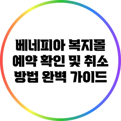베네피아 복지몰 예약 확인 및 취소 방법 완벽 가이드