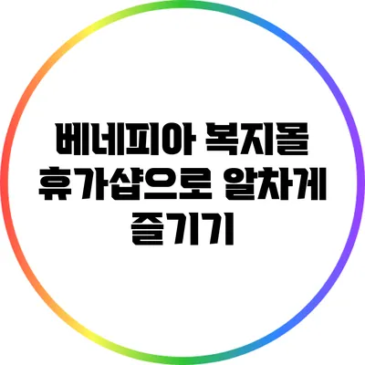 베네피아 복지몰: 휴가샵으로 알차게 즐기기