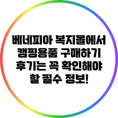 베네피아 복지몰에서 캠핑용품 구매하기: 후기는 꼭 확인해야 할 필수 정보!