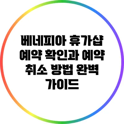 베네피아 휴가샵 예약 확인과 예약 취소 방법 완벽 가이드