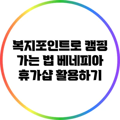 복지포인트로 캠핑 가는 법: 베네피아 휴가샵 활용하기
