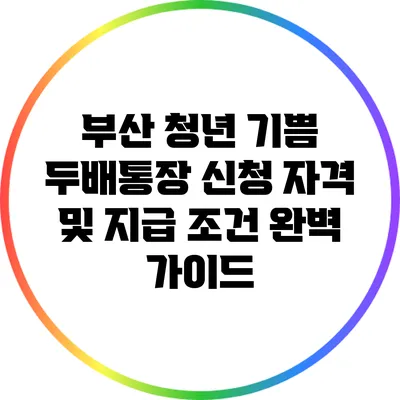 부산 청년 기쁨 두배통장 신청 자격 및 지급 조건 완벽 가이드