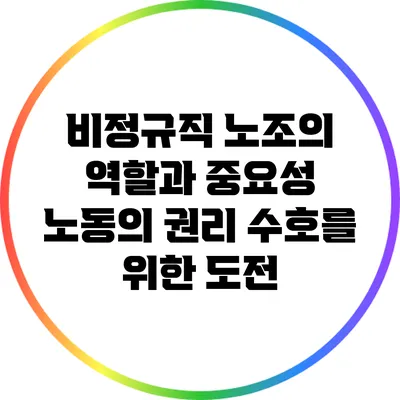 비정규직 노조의 역할과 중요성: 노동의 권리 수호를 위한 도전