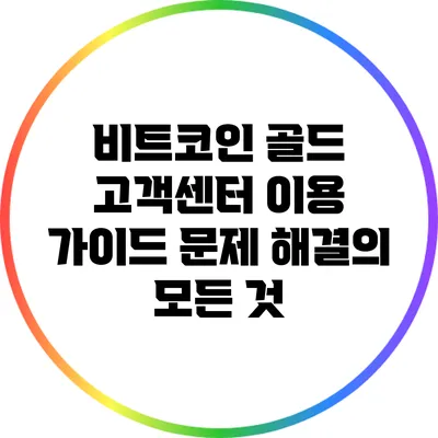 비트코인 골드 고객센터 이용 가이드: 문제 해결의 모든 것