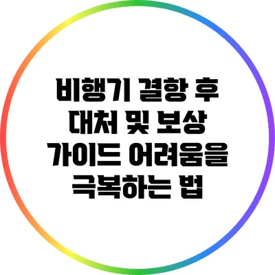 비행기 결항 후 대처 및 보상 가이드: 어려움을 극복하는 법