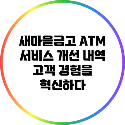 새마을금고 ATM 서비스 개선 내역: 고객 경험을 혁신하다