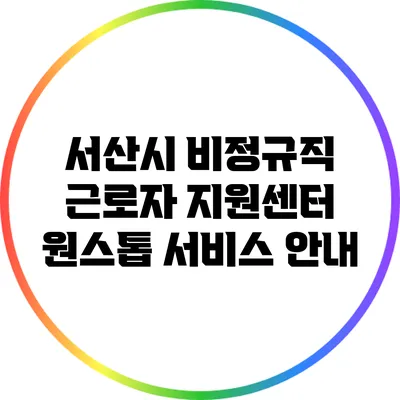 서산시 비정규직 근로자 지원센터 원스톱 서비스 안내
