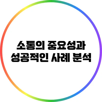 소통의 중요성과 성공적인 사례 분석