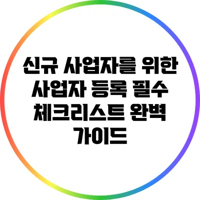 신규 사업자를 위한 사업자 등록 필수 체크리스트 완벽 가이드