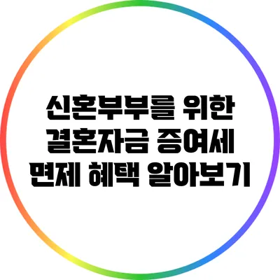 신혼부부를 위한 결혼자금 증여세 면제 혜택 알아보기