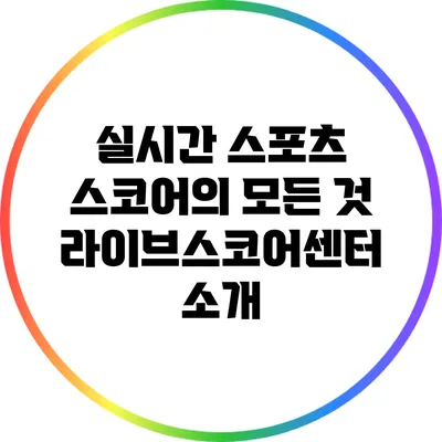 실시간 스포츠 스코어의 모든 것: 라이브스코어센터 소개
