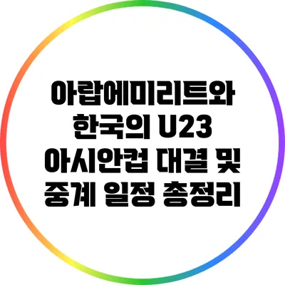 아랍에미리트와 한국의 U23 아시안컵 대결 및 중계 일정 총정리