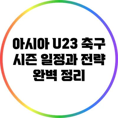 아시아 U23 축구: 시즌 일정과 전략 완벽 정리