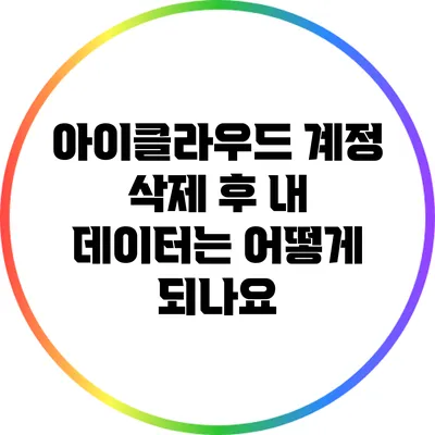 아이클라우드 계정 삭제 후 내 데이터는 어떻게 되나요?