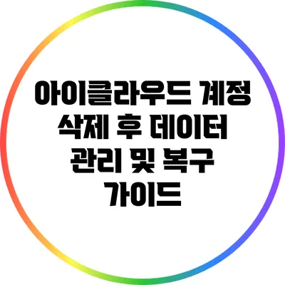 아이클라우드 계정 삭제 후 데이터 관리 및 복구 가이드