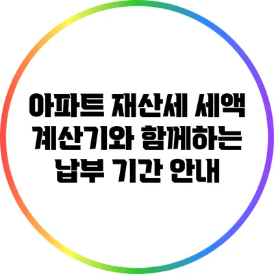 아파트 재산세: 세액 계산기와 함께하는 납부 기간 안내