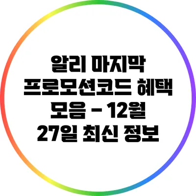 알리 마지막 프로모션코드 혜택 모음 – 12월 27일 최신 정보