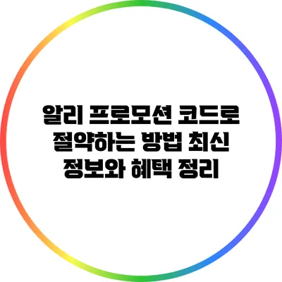 알리 프로모션 코드로 절약하는 방법: 최신 정보와 혜택 정리
