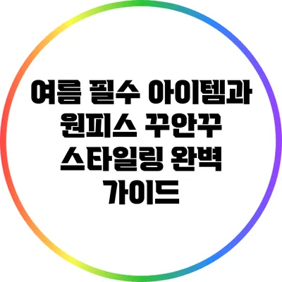 여름 필수 아이템과 원피스 꾸안꾸 스타일링 완벽 가이드