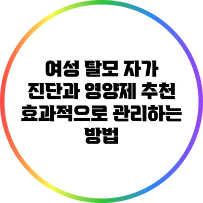 여성 탈모 자가 진단과 영양제 추천: 효과적으로 관리하는 방법
