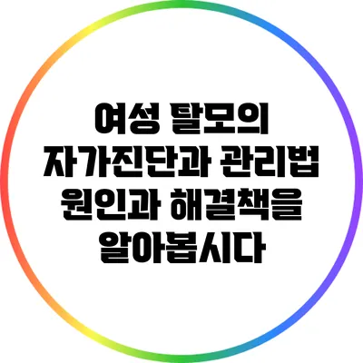 여성 탈모의 자가진단과 관리법: 원인과 해결책을 알아봅시다
