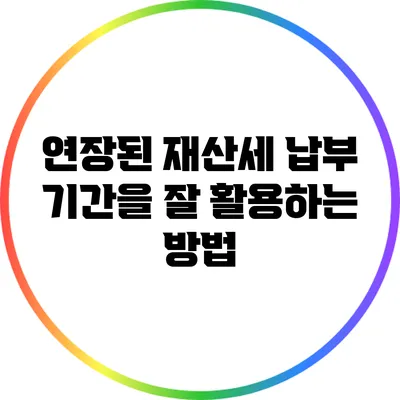 연장된 재산세 납부 기간을 잘 활용하는 방법