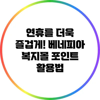 연휴를 더욱 즐겁게! 베네피아 복지몰 포인트 활용법